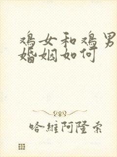 鸡女和鸡男相配婚姻如何