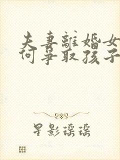 夫妻离婚女方如何争取孩子抚养权