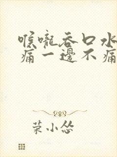 喉咙吞口水一边痛一边不痛