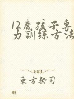 12岁孩子专注力训练方法有哪些