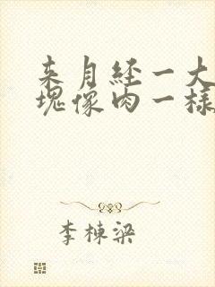 来月经一大坨血块像肉一样