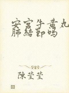 安宫牛黄丸治疗肺结节吗封面