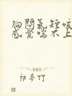 胸闷气短咳嗽,感觉喘不上气什么原因