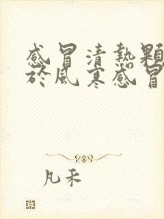 感冒清热颗粒用于风寒感冒还是风热感冒