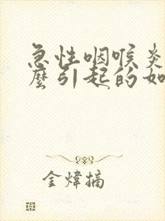 急性咽喉炎是怎么引起的如何治疗