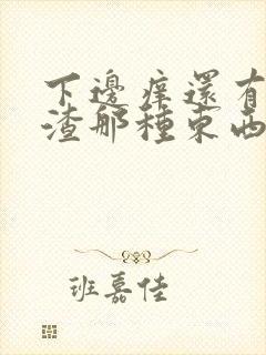 下边痒还有豆腐渣那种东西是怎么回事