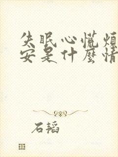 失眠心慌烦躁不安是什么情况