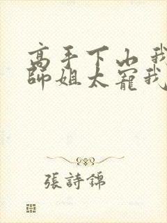 高手下山 我家师姐太宠我了