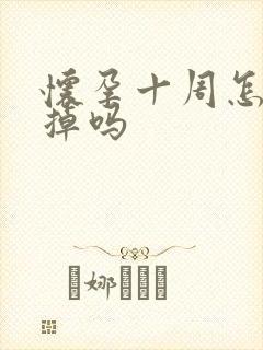 怀孕十周怎么打掉吗