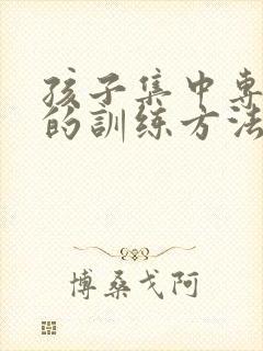 孩子集中专注力的训练方法