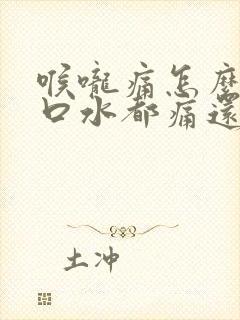 喉咙痛怎么办咽口水都痛还咳嗽