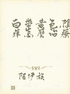 白带黄色,阴道痒怎么治疗封面