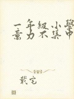 一年级小学生注意力不集中怎么培养