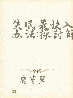 失眠最快入睡的办法:探讨解决失眠的方法