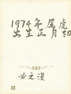 1974年属虎出生正月初八命运怎样