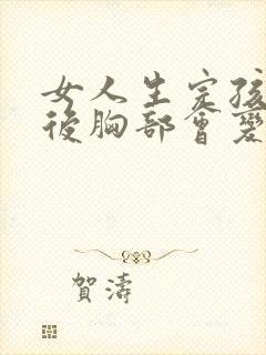 女人生完孩子之后胸部会变大吗