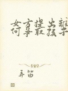 女方提出离婚如何争取孩子抚养权