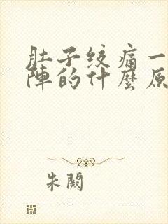 肚子绞痛一阵一阵的什么原因