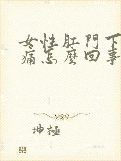 女性肛门下坠疼痛怎么回事