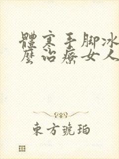 体寒手脚冰凉怎么治疗女人