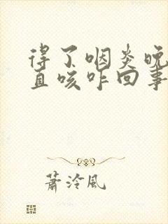 得了咽炎晚上一直咳咋回事