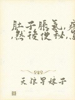 肚子胀气,疼痛,然后便秘,怎么办?