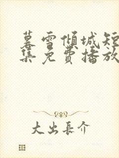 暮雪倾城短剧全集免费播放