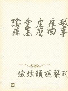 阴囊皮痒越抓越痒怎么回事