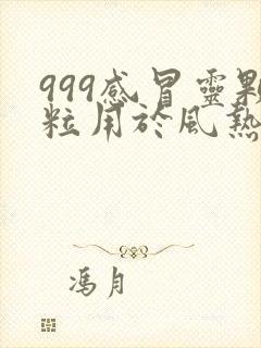 999感冒灵颗粒用于风热感冒还是风寒感冒