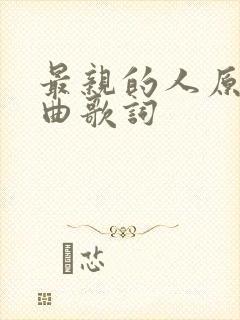 最亲的人原唱歌曲歌词