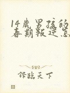 14岁男孩的青春期叛逆怎么办