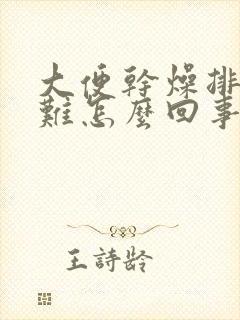 大便干燥排便困难怎么回事封面