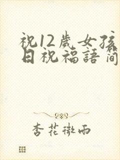 祝12岁女孩生日祝福语简短