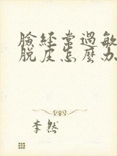 脸经常过敏痒还脱皮怎么办