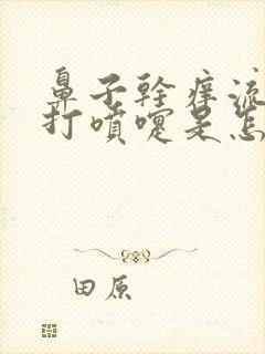 鼻子干痒流鼻涕打喷嚏是怎么回事