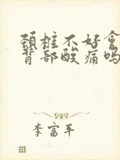 颈椎不好会引起背部酸痛吗