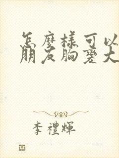 怎么样可以让女朋友胸变大