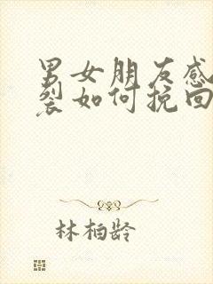 男女朋友感情破裂如何挽回