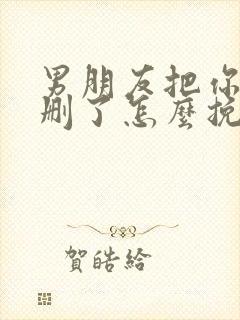 男朋友把你微信删了怎么挽回