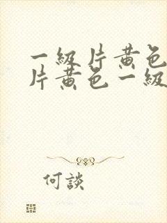 一级片黄色一级片黄色一级片