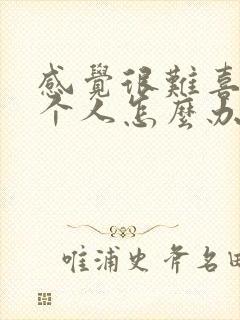 感觉很难喜欢一个人怎么办