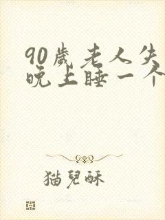 90岁老人失眠晚上睡一个小时