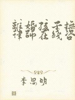 离婚孩子抚养权律师在线咨询