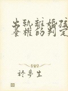 出轨离婚孩子抚养权的判定原则