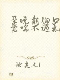 孕晚期胸口闷感觉喘不过气是怎么回事