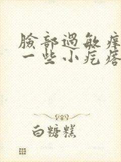 脸部过敏痒 起一些小疙瘩怎么办