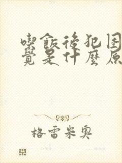 吃饭后犯困想睡觉是什么原因