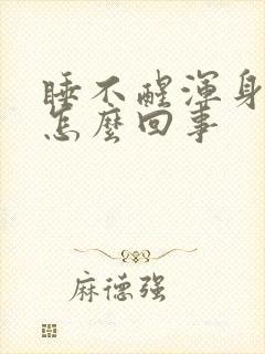 睡不醒浑身乏力怎么回事