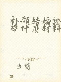 补领结婚证需要带什么材料和证件