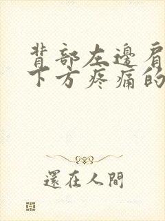 背部左边肩胛骨下方疼痛的原因